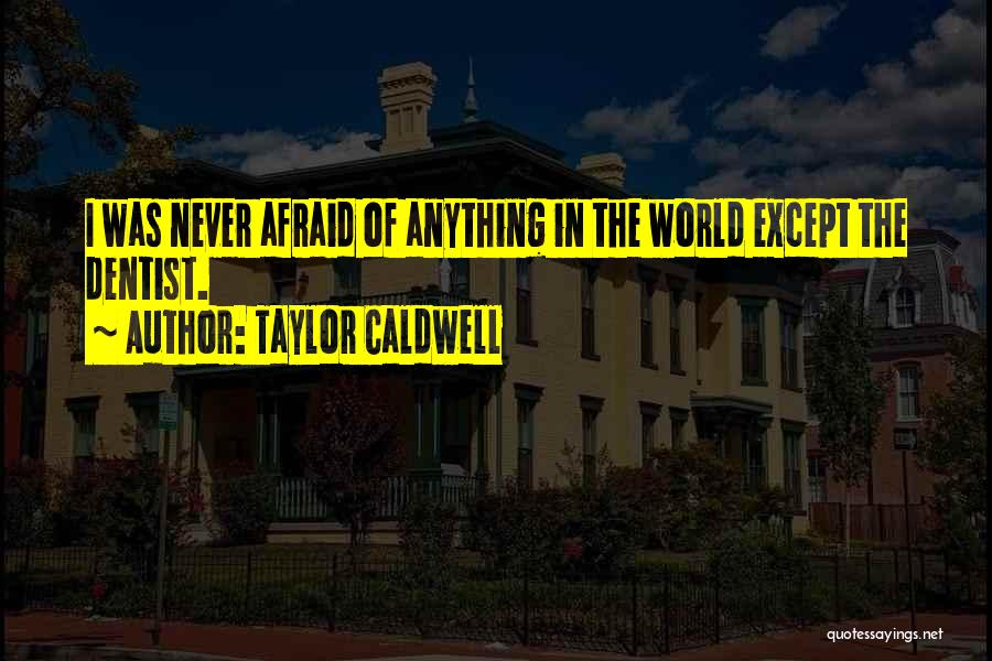 Taylor Caldwell Quotes: I Was Never Afraid Of Anything In The World Except The Dentist.