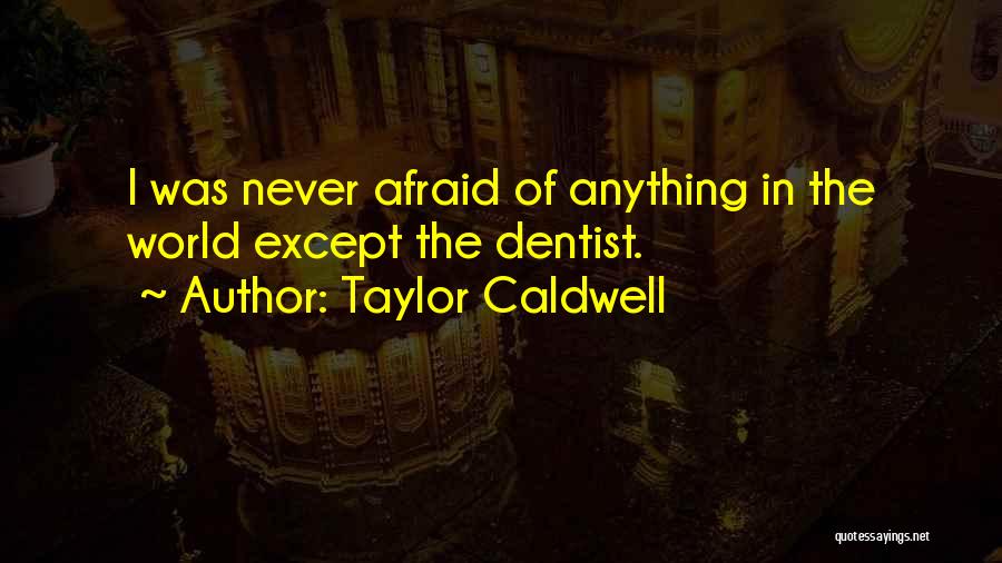 Taylor Caldwell Quotes: I Was Never Afraid Of Anything In The World Except The Dentist.