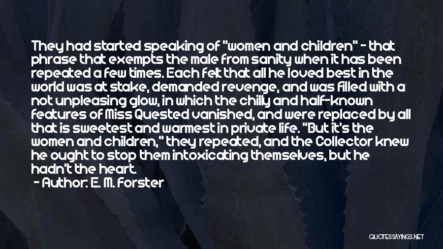 E. M. Forster Quotes: They Had Started Speaking Of Women And Children - That Phrase That Exempts The Male From Sanity When It Has
