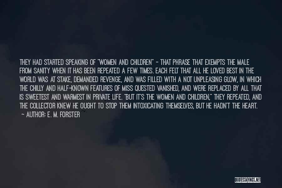 E. M. Forster Quotes: They Had Started Speaking Of Women And Children - That Phrase That Exempts The Male From Sanity When It Has