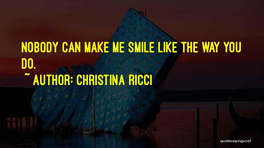 Christina Ricci Quotes: Nobody Can Make Me Smile Like The Way You Do.