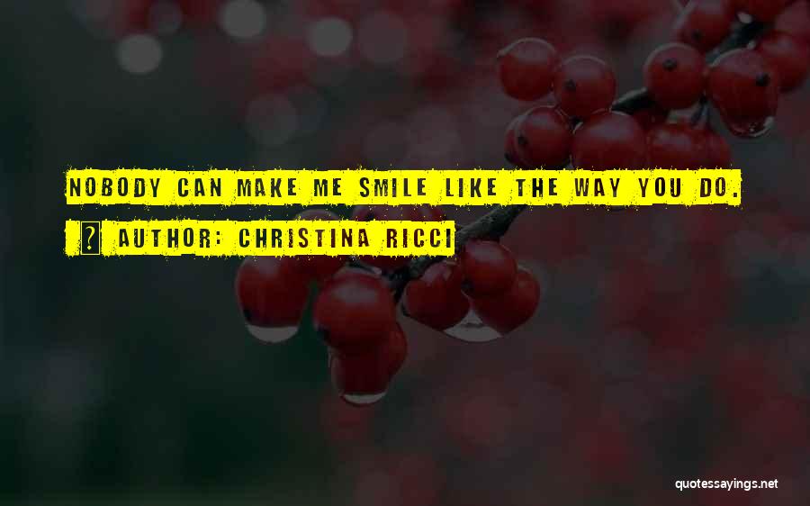 Christina Ricci Quotes: Nobody Can Make Me Smile Like The Way You Do.