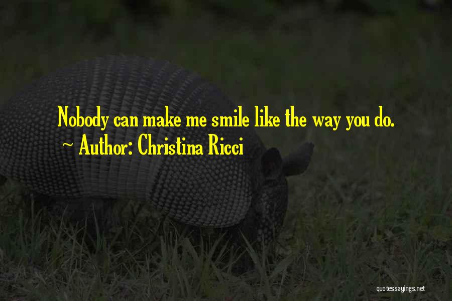 Christina Ricci Quotes: Nobody Can Make Me Smile Like The Way You Do.