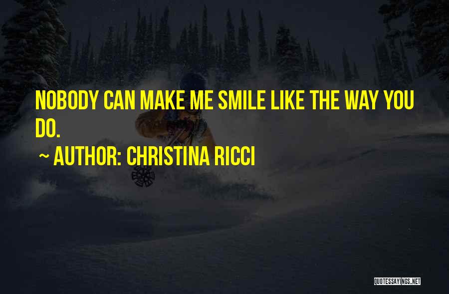 Christina Ricci Quotes: Nobody Can Make Me Smile Like The Way You Do.