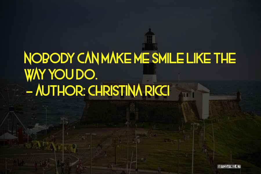 Christina Ricci Quotes: Nobody Can Make Me Smile Like The Way You Do.