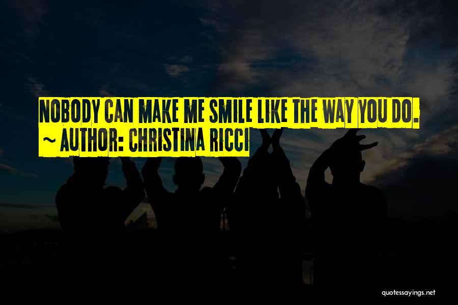 Christina Ricci Quotes: Nobody Can Make Me Smile Like The Way You Do.