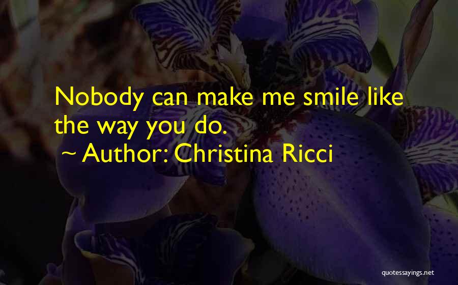 Christina Ricci Quotes: Nobody Can Make Me Smile Like The Way You Do.