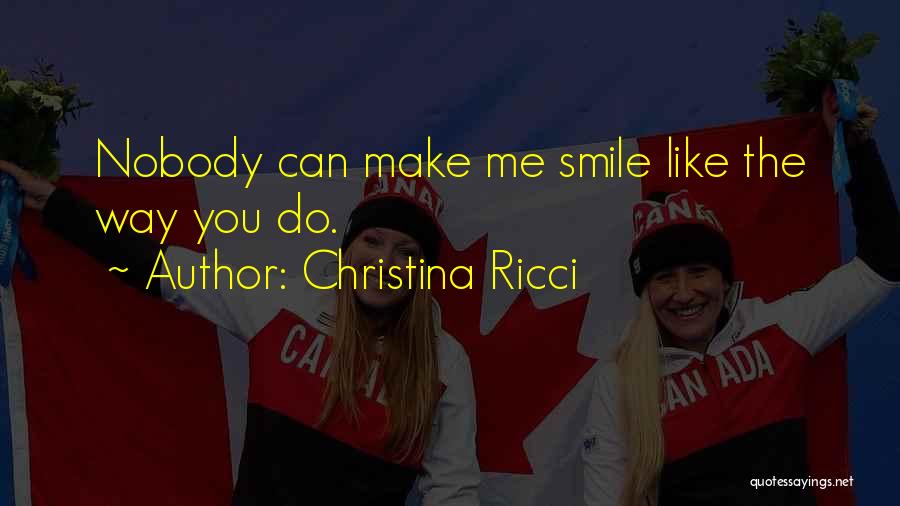 Christina Ricci Quotes: Nobody Can Make Me Smile Like The Way You Do.