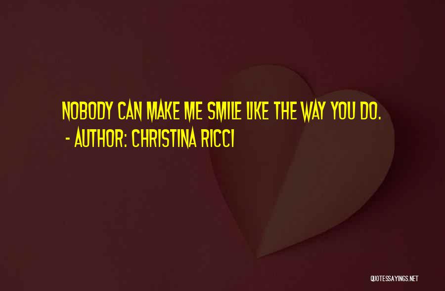 Christina Ricci Quotes: Nobody Can Make Me Smile Like The Way You Do.