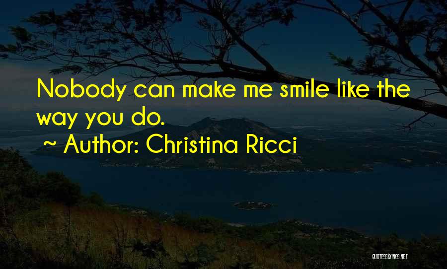 Christina Ricci Quotes: Nobody Can Make Me Smile Like The Way You Do.