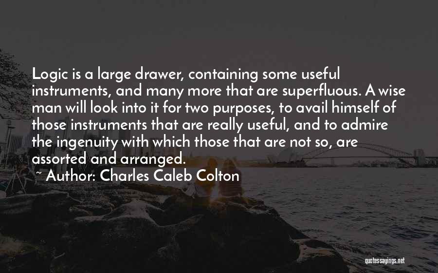 Charles Caleb Colton Quotes: Logic Is A Large Drawer, Containing Some Useful Instruments, And Many More That Are Superfluous. A Wise Man Will Look