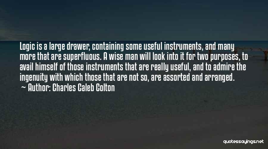 Charles Caleb Colton Quotes: Logic Is A Large Drawer, Containing Some Useful Instruments, And Many More That Are Superfluous. A Wise Man Will Look