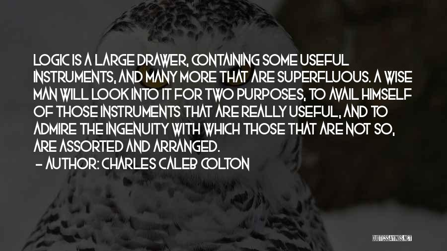 Charles Caleb Colton Quotes: Logic Is A Large Drawer, Containing Some Useful Instruments, And Many More That Are Superfluous. A Wise Man Will Look