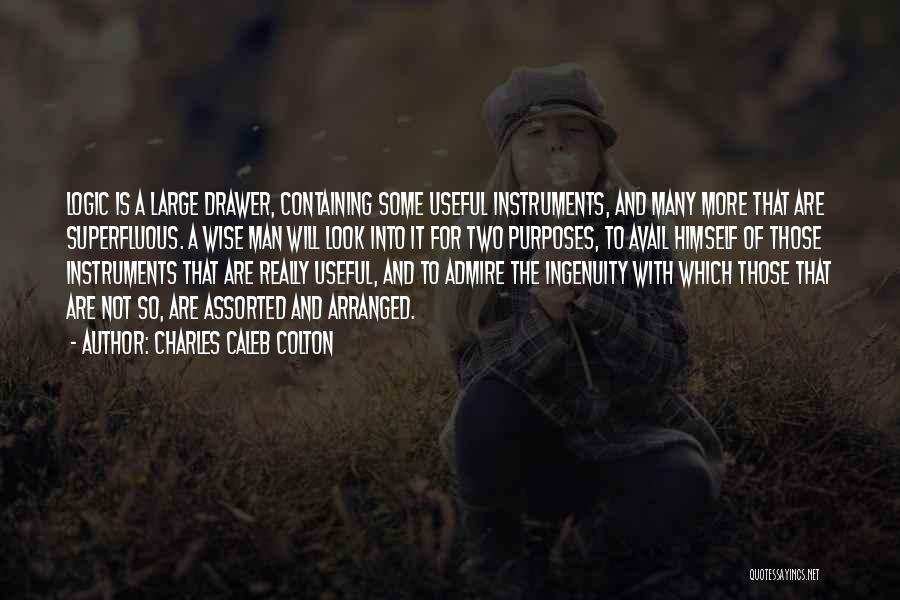 Charles Caleb Colton Quotes: Logic Is A Large Drawer, Containing Some Useful Instruments, And Many More That Are Superfluous. A Wise Man Will Look