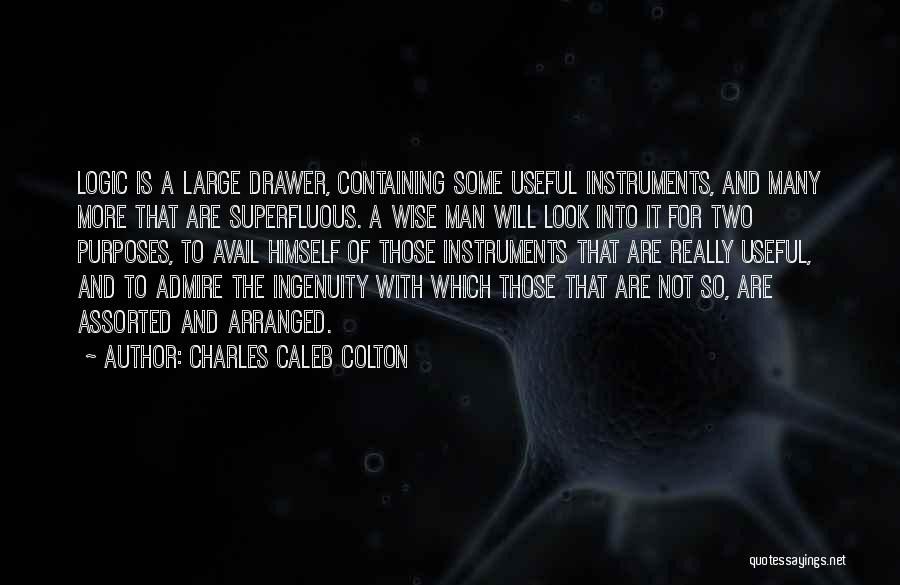 Charles Caleb Colton Quotes: Logic Is A Large Drawer, Containing Some Useful Instruments, And Many More That Are Superfluous. A Wise Man Will Look