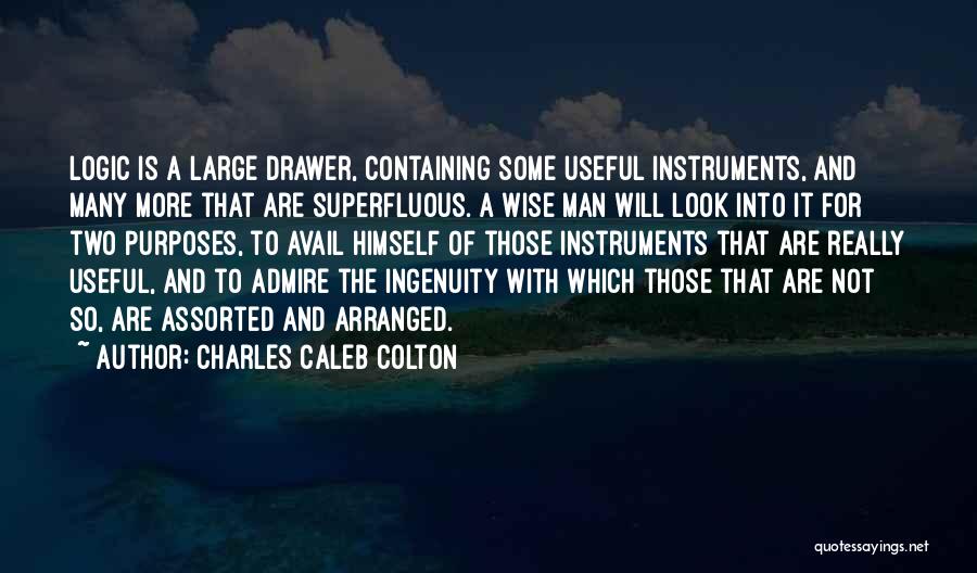Charles Caleb Colton Quotes: Logic Is A Large Drawer, Containing Some Useful Instruments, And Many More That Are Superfluous. A Wise Man Will Look