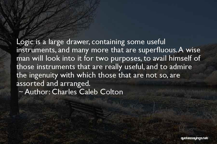 Charles Caleb Colton Quotes: Logic Is A Large Drawer, Containing Some Useful Instruments, And Many More That Are Superfluous. A Wise Man Will Look