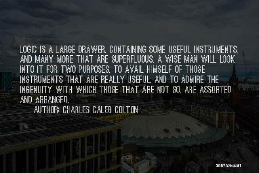 Charles Caleb Colton Quotes: Logic Is A Large Drawer, Containing Some Useful Instruments, And Many More That Are Superfluous. A Wise Man Will Look