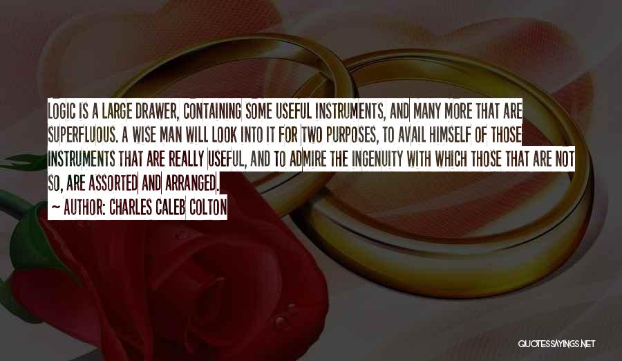 Charles Caleb Colton Quotes: Logic Is A Large Drawer, Containing Some Useful Instruments, And Many More That Are Superfluous. A Wise Man Will Look