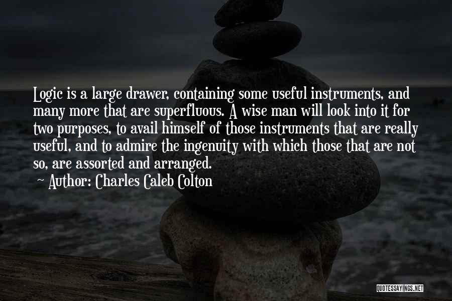 Charles Caleb Colton Quotes: Logic Is A Large Drawer, Containing Some Useful Instruments, And Many More That Are Superfluous. A Wise Man Will Look