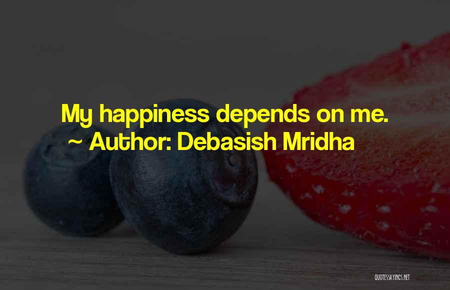 Debasish Mridha Quotes: My Happiness Depends On Me.