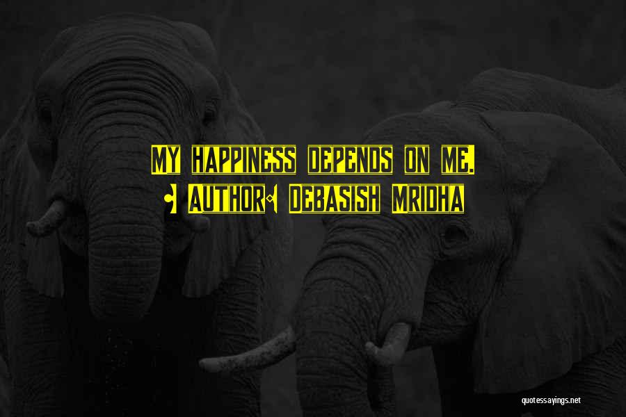 Debasish Mridha Quotes: My Happiness Depends On Me.