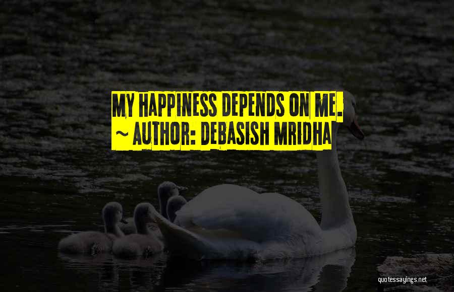 Debasish Mridha Quotes: My Happiness Depends On Me.