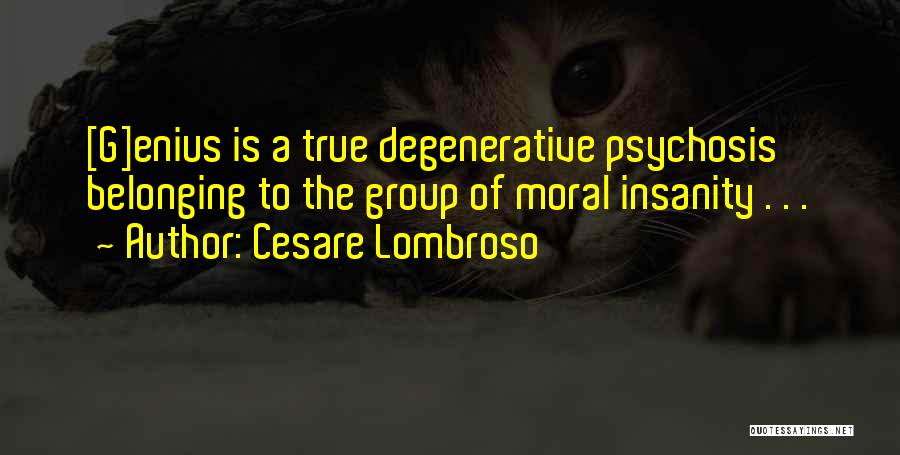 Cesare Lombroso Quotes: [g]enius Is A True Degenerative Psychosis Belonging To The Group Of Moral Insanity . . .