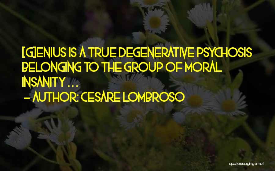 Cesare Lombroso Quotes: [g]enius Is A True Degenerative Psychosis Belonging To The Group Of Moral Insanity . . .