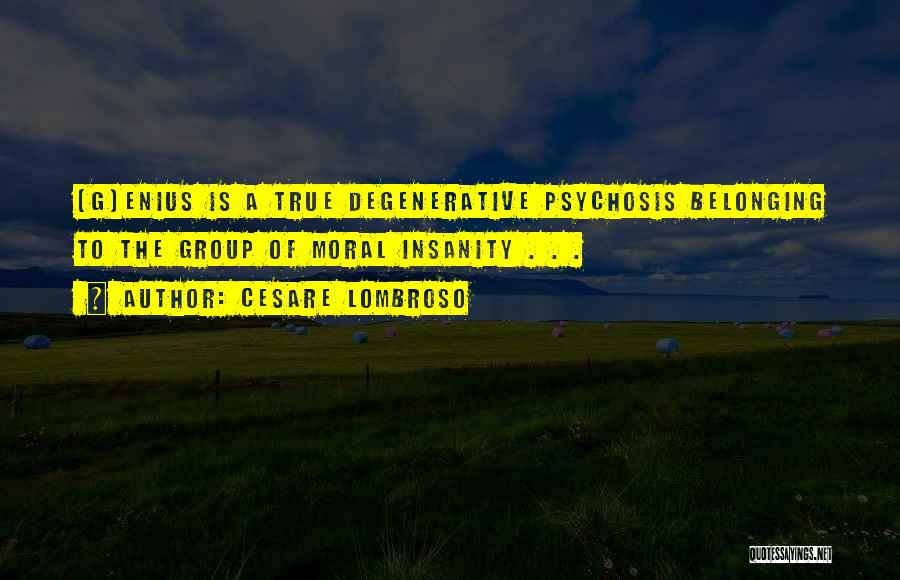 Cesare Lombroso Quotes: [g]enius Is A True Degenerative Psychosis Belonging To The Group Of Moral Insanity . . .