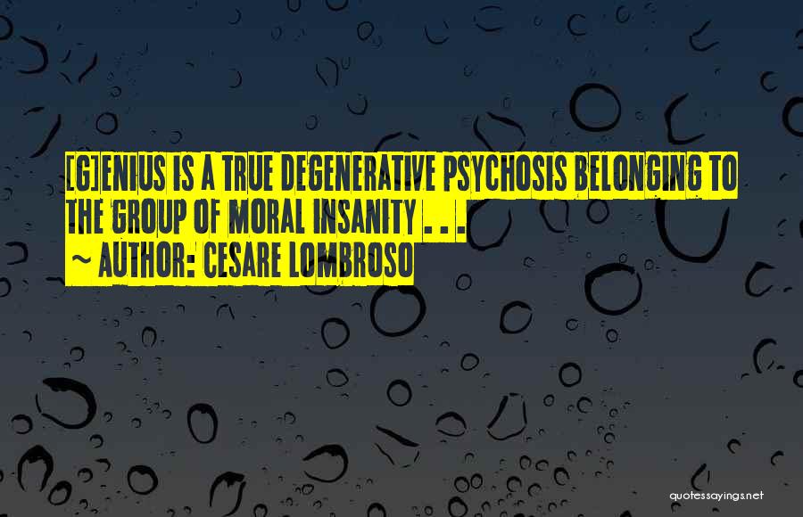 Cesare Lombroso Quotes: [g]enius Is A True Degenerative Psychosis Belonging To The Group Of Moral Insanity . . .