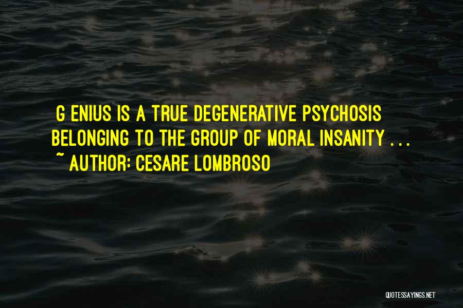 Cesare Lombroso Quotes: [g]enius Is A True Degenerative Psychosis Belonging To The Group Of Moral Insanity . . .