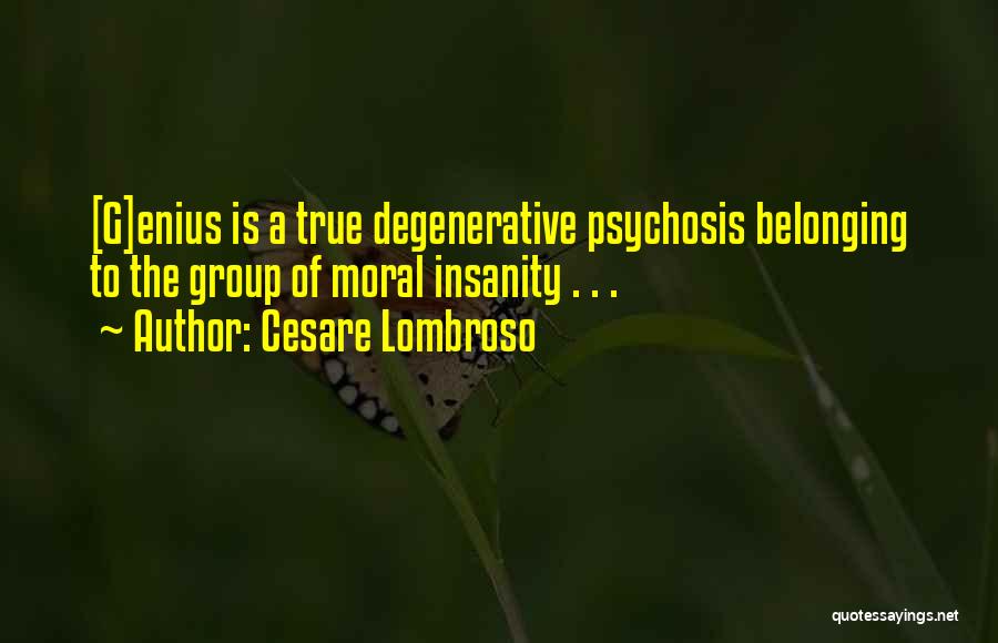 Cesare Lombroso Quotes: [g]enius Is A True Degenerative Psychosis Belonging To The Group Of Moral Insanity . . .