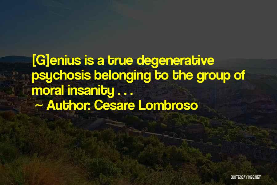 Cesare Lombroso Quotes: [g]enius Is A True Degenerative Psychosis Belonging To The Group Of Moral Insanity . . .