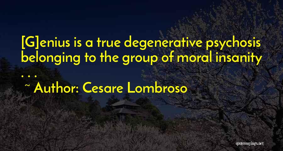 Cesare Lombroso Quotes: [g]enius Is A True Degenerative Psychosis Belonging To The Group Of Moral Insanity . . .