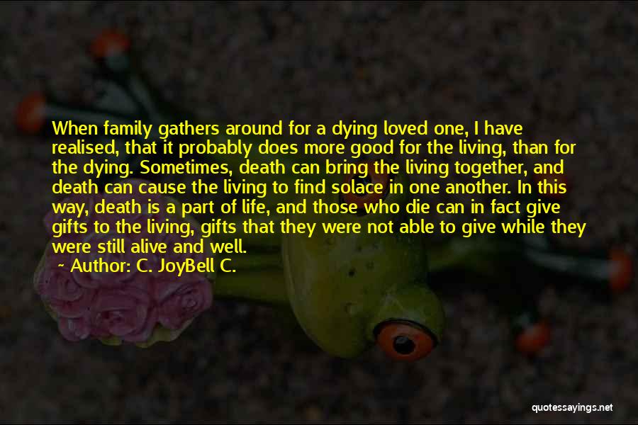 C. JoyBell C. Quotes: When Family Gathers Around For A Dying Loved One, I Have Realised, That It Probably Does More Good For The