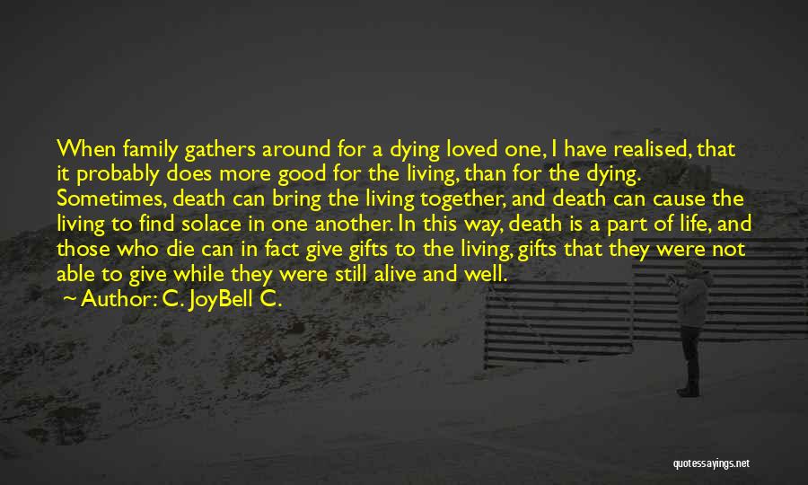 C. JoyBell C. Quotes: When Family Gathers Around For A Dying Loved One, I Have Realised, That It Probably Does More Good For The