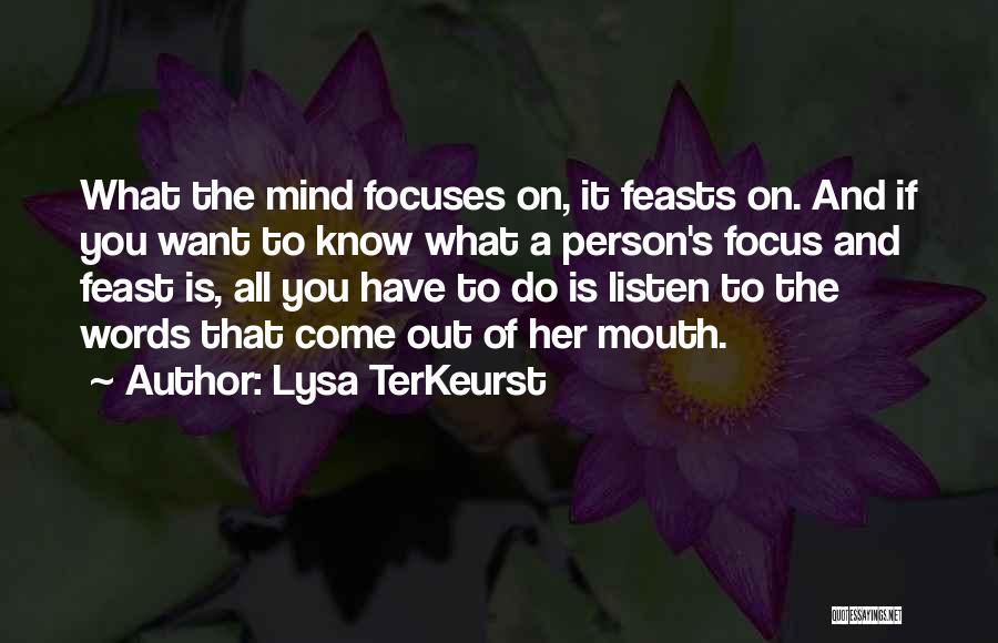 Lysa TerKeurst Quotes: What The Mind Focuses On, It Feasts On. And If You Want To Know What A Person's Focus And Feast