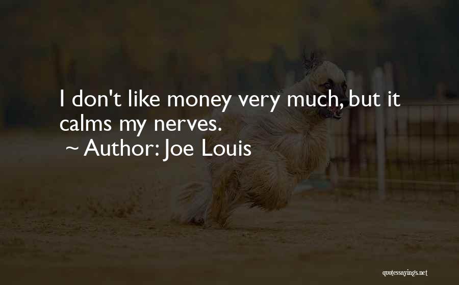 Joe Louis Quotes: I Don't Like Money Very Much, But It Calms My Nerves.