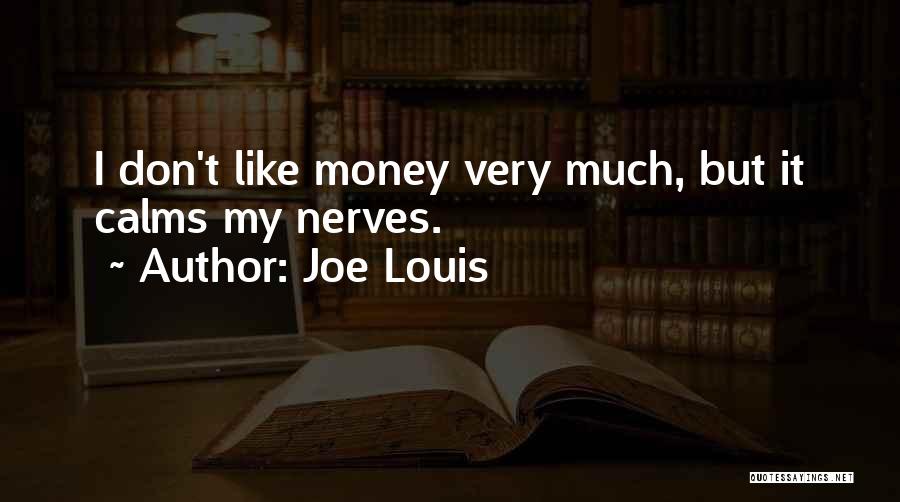 Joe Louis Quotes: I Don't Like Money Very Much, But It Calms My Nerves.