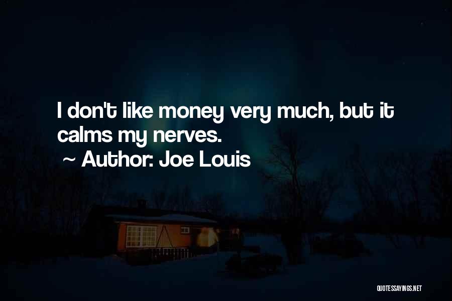 Joe Louis Quotes: I Don't Like Money Very Much, But It Calms My Nerves.