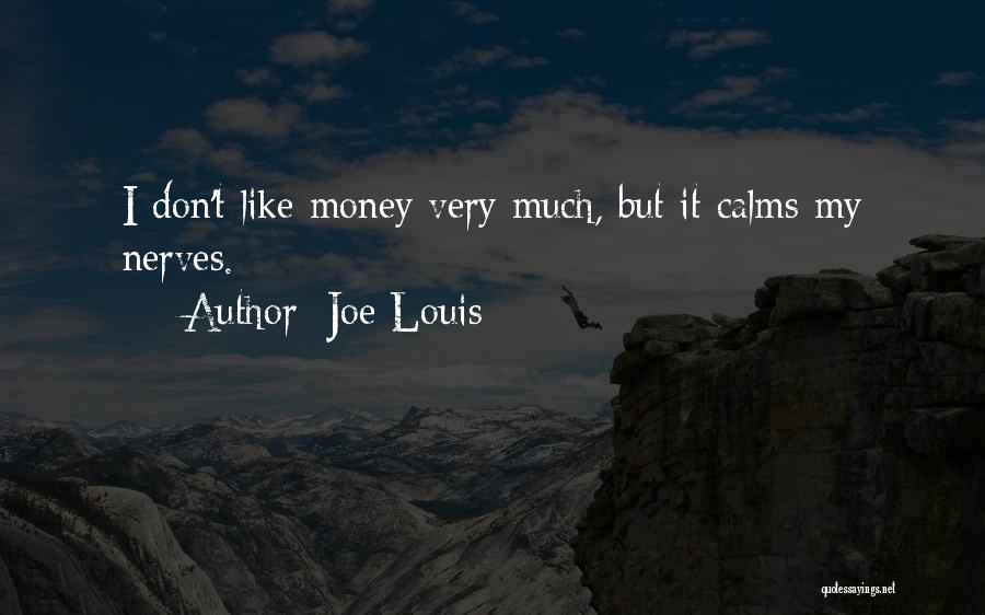 Joe Louis Quotes: I Don't Like Money Very Much, But It Calms My Nerves.