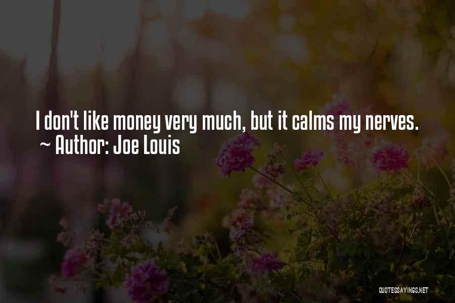 Joe Louis Quotes: I Don't Like Money Very Much, But It Calms My Nerves.