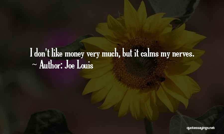 Joe Louis Quotes: I Don't Like Money Very Much, But It Calms My Nerves.