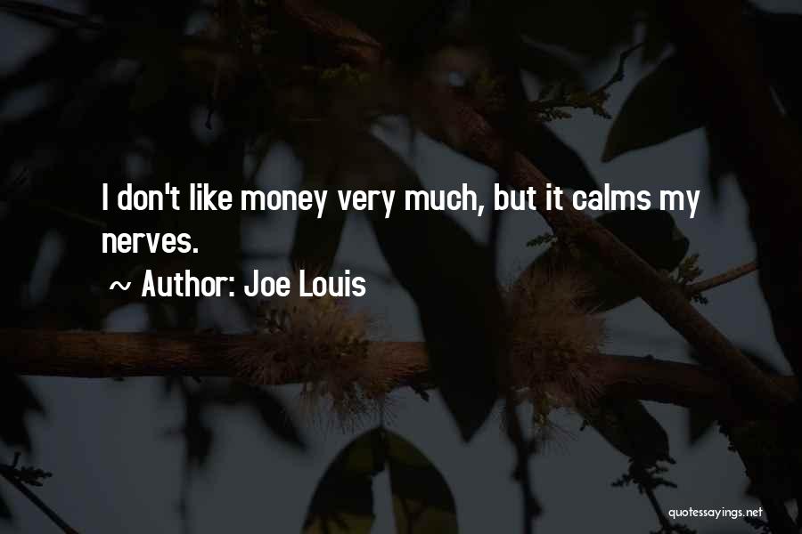 Joe Louis Quotes: I Don't Like Money Very Much, But It Calms My Nerves.