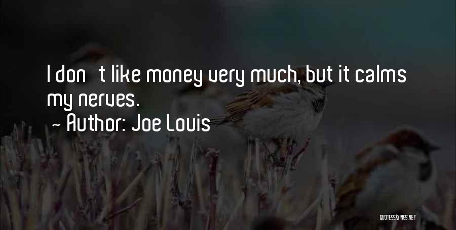 Joe Louis Quotes: I Don't Like Money Very Much, But It Calms My Nerves.