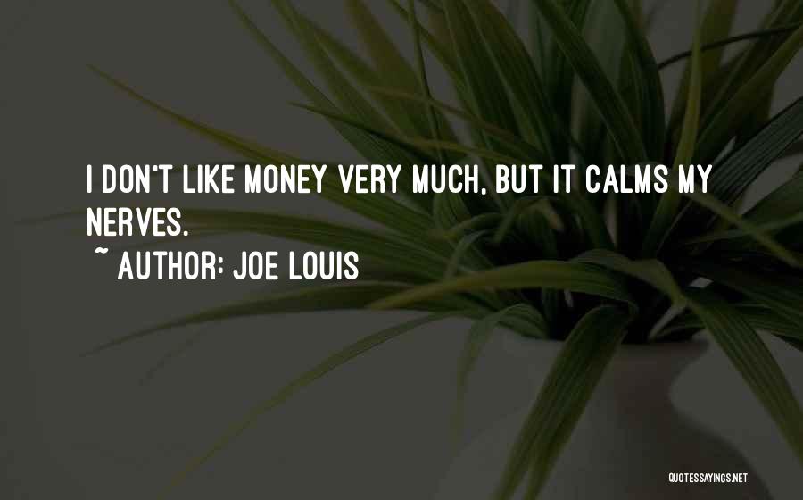 Joe Louis Quotes: I Don't Like Money Very Much, But It Calms My Nerves.