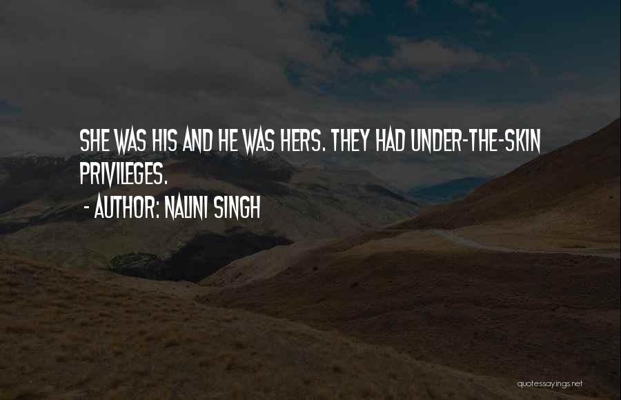 Nalini Singh Quotes: She Was His And He Was Hers. They Had Under-the-skin Privileges.