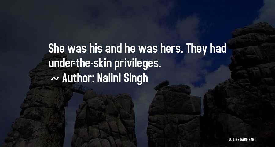 Nalini Singh Quotes: She Was His And He Was Hers. They Had Under-the-skin Privileges.