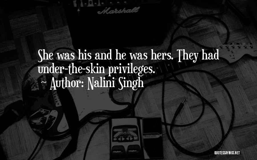 Nalini Singh Quotes: She Was His And He Was Hers. They Had Under-the-skin Privileges.